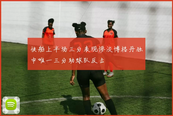 快船上半场三分表现惨淡博格丹独中唯一三分助球队反击