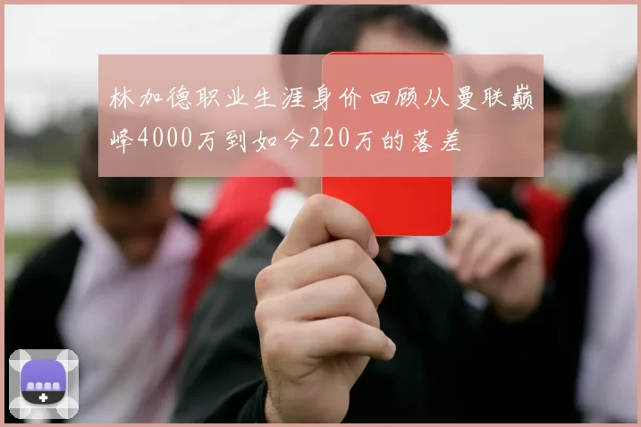 林加德职业生涯身价回顾从曼联巅峰4000万到如今220万的落差