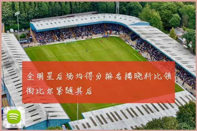 全明星后场均得分排名揭晓科比领衔比尔紧随其后