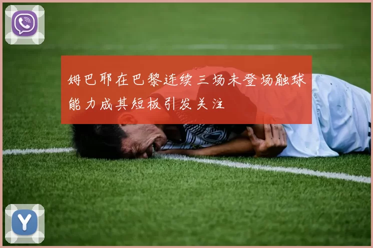 姆巴耶在巴黎连续三场未登场触球能力成其短板引发关注