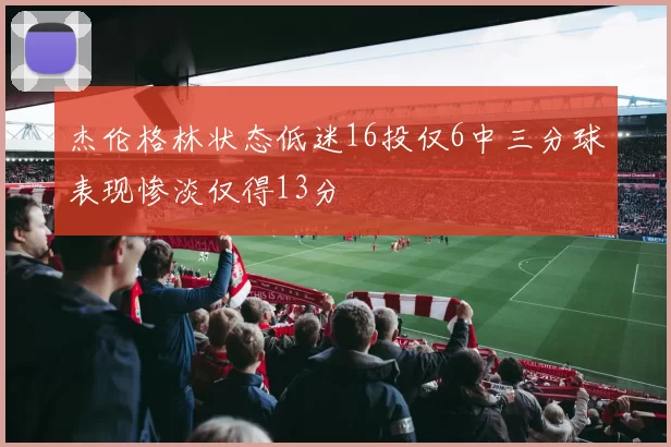 杰伦格林状态低迷16投仅6中三分球表现惨淡仅得13分