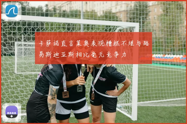 卡萨诺直言莱奥表现糟糕不堪与路易斯迪亚斯相比毫无竞争力