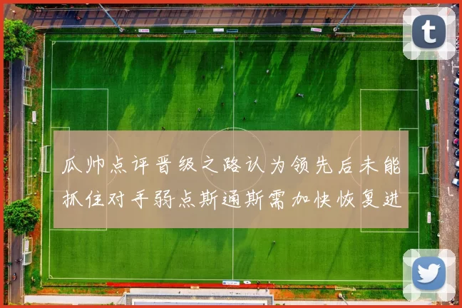 瓜帅点评晋级之路认为领先后未能抓住对手弱点斯通斯需加快恢复进程