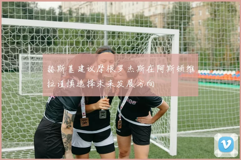 赫斯基建议摩根罗杰斯在阿斯顿维拉谨慎选择未来发展方向